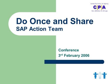 Do Once and Share SAP Action Team Conference 3 rd February 2006.