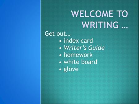 Get out… index card Writer’s Guide homework white board glove.