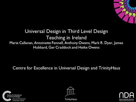 Universal Design in Third Level Design Teaching in Ireland Marie Callanan, Antoinette Fennell, Anthony Owens, Mark R. Dyer, James Hubbard, Ger Craddock.