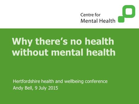 Why there’s no health without mental health Hertfordshire health and wellbeing conference Andy Bell, 9 July 2015.