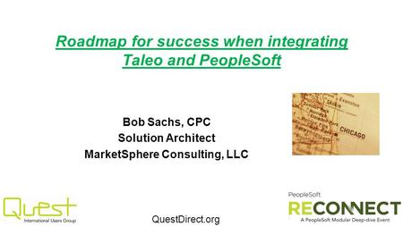 QuestDirect.org Roadmap for success when integrating Taleo and PeopleSoft Bob Sachs, CPC Solution Architect MarketSphere Consulting, LLC.