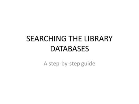 SEARCHING THE LIBRARY DATABASES A step-by-step guide.