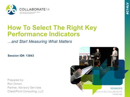 REMINDER Check in on the COLLABORATE mobile app How To Select The Right Key Performance Indicators Prepared by: Ron Dimon Partner, Advisory Services CheckPoint.