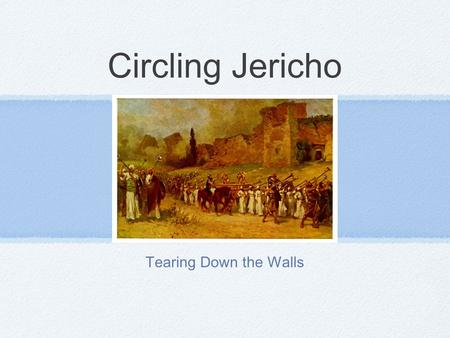 Circling Jericho Tearing Down the Walls. God’s Presence Preparation through sanctification Standing still in God’s Promise and obeying Him Committing.