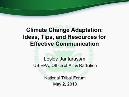 Climate Change Adaptation: Ideas, Tips, and Resources for Effective Communication Lesley Jantarasami US EPA, Office of Air & Radiation National Tribal.