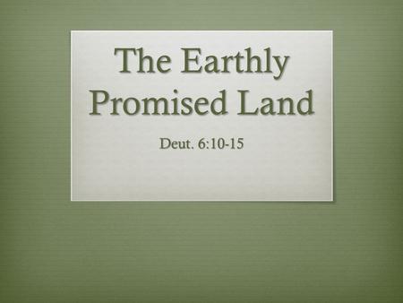 The Earthly Promised Land Deut. 6:10-15. Promise Given Long Before  First made to Abram – Gen. 12:1-7  Renewed to his descendants – Gen. 28:12-15 