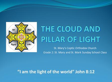 St. Mary’s Coptic Orthodox Church Grade 2: St. Mary and St. Mark Sunday School Class “I am the light of the world” John 8:12.