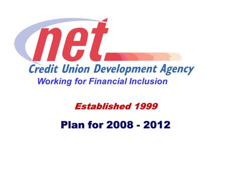 Established 1999 Plan for 2008 - 2012 Working for Financial Inclusion.