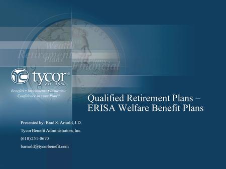 Qualified Retirement Plans – ERISA Welfare Benefit Plans Presented by: Brad S. Arnold, J.D. Tycor Benefit Administrators, Inc. (610) 251-0670