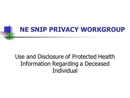 NE SNIP PRIVACY WORKGROUP Use and Disclosure of Protected Health Information Regarding a Deceased Individual.