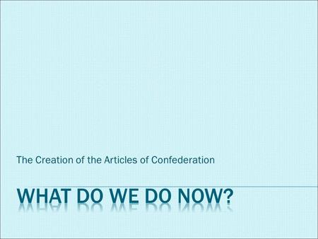 The Creation of the Articles of Confederation.  Now that we are independent, what do the colonies (now called states) look like?  Each state created.