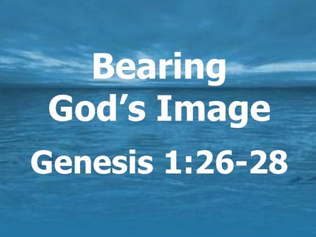 Bearing God’s Image Genesis 1:26-28.  For God’s glory / for Him  To work / have dominion  For relationships  To bear His image.