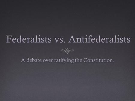 Federalists  Favored a Strong Central Government  Favored limiting states’ power. Argued that the Senate with 2 reps per state represented each state.