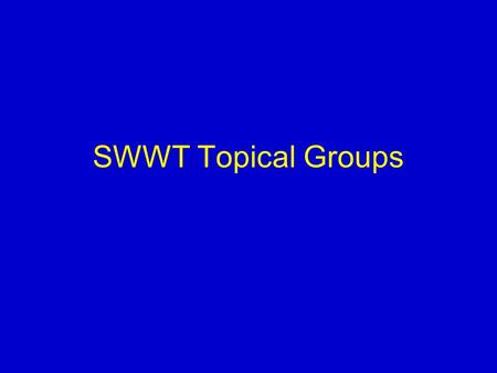 SWWT Topical Groups. TOR Open to all SWWT members Maintain regular email discussion Responsible for –initiating thematic projects –Discussing progress/advances.