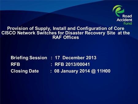 Provision of Supply, Install and Configuration of Core CISCO Network Switches for Disaster Recovery Site at the RAF Offices Briefing Session : 17 December.