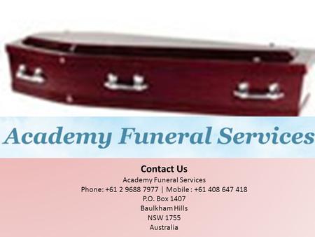 Contact Us Academy Funeral Services Phone: +61 2 9688 7977 | Mobile : +61 408 647 418 P.O. Box 1407 Baulkham Hills NSW 1755 Australia.