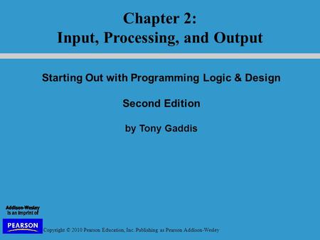 Copyright © 2010 Pearson Education, Inc. Publishing as Pearson Addison-Wesley Starting Out with Programming Logic & Design Second Edition by Tony Gaddis.