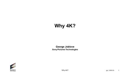 Why 4K? ghj / 2009.03i1 Why 4K? George Joblove Sony Pictures Technologies.