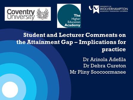 Student and Lecturer Comments on the Attainment Gap – Implications for practice Dr Arinola Adefila Dr Debra Cureton Mr Pliny Soocoormanee.