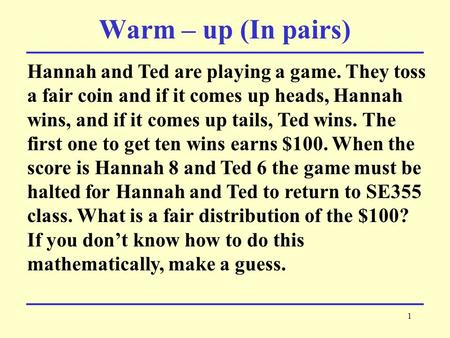 1 Hannah and Ted are playing a game. They toss a fair coin and if it comes up heads, Hannah wins, and if it comes up tails, Ted wins. The first one to.