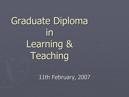 Graduate Diploma in Learning & Teaching 11th February, 2007.