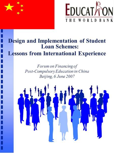 Design and Implementation of Student Loan Schemes: Lessons from International Experience Forum on Financing of Post-Compulsory Education in China Beijing,