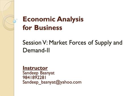 Economic Analysis for Business Session V: Market Forces of Supply and Demand-II Instructor Sandeep Basnyat