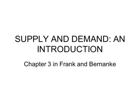 SUPPLY AND DEMAND: AN INTRODUCTION Chapter 3 in Frank and Bernanke.