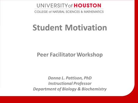 Student Motivation Peer Facilitator Workshop Donna L. Pattison, PhD Instructional Professor Department of Biology & Biochemistry.