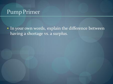 Pump Primer In your own words, explain the difference between having a shortage vs. a surplus.