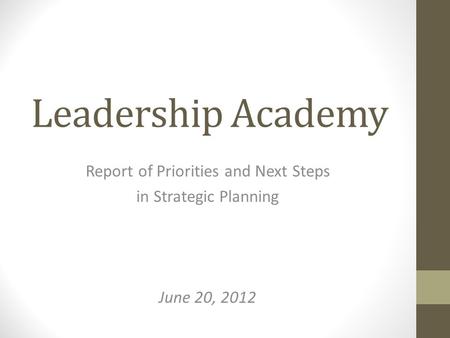 Leadership Academy Report of Priorities and Next Steps in Strategic Planning June 20, 2012.