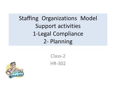 Staffing Organizations Model Support activities 1-Legal Compliance 2- Planning Class-2 HR-302.