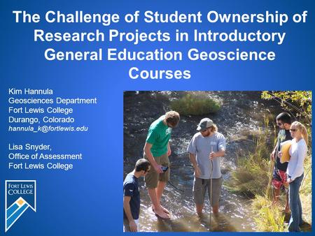 The Challenge of Student Ownership of Research Projects in Introductory General Education Geoscience Courses Kim Hannula Geosciences Department Fort Lewis.