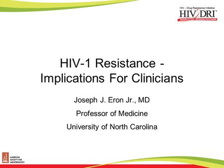 HIV-1 Resistance - Implications For Clinicians Joseph J. Eron Jr., MD Professor of Medicine University of North Carolina.