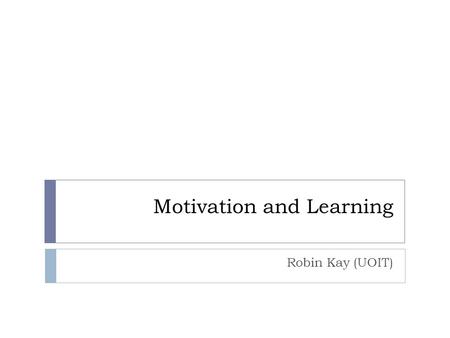 Motivation and Learning Robin Kay (UOIT). Based on Alfie Kohn’s Work  Punished by Rewards (1999) Punished by Rewards  Based on a review of 100’s of.