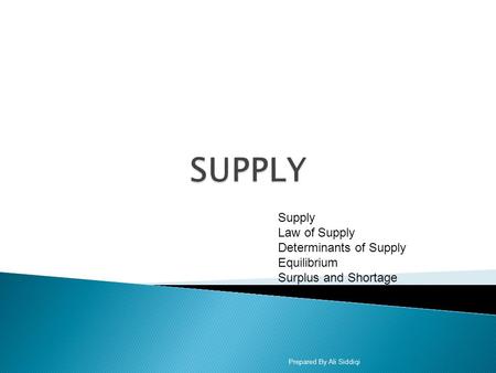 Supply Law of Supply Determinants of Supply Equilibrium Surplus and Shortage Prepared By Ali Siddiqi.