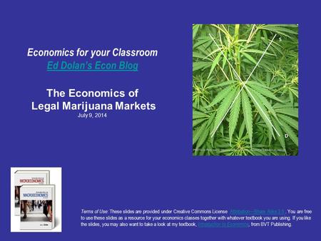 Economics for your Classroom Ed Dolan’s Econ Blog The Economics of Legal Marijuana Markets July 9, 2014 Ed Dolan’s Econ Blog Terms of Use: These slides.