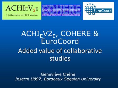 ACHI E V2 E, COHERE & EuroCoord Added value of collaborative studies Geneviève Chêne Inserm U897, Bordeaux Segalen University.