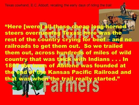 Texas cowhand, E.C. Abbott, recalling the early days of riding the trail: “Here [were] all these cheap long-horned steers overrunning Texas; here was the.