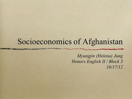 Socioeconomics of Afghanistan Myungjin (Helena) Jung Honors English II / Block 3 10/17/12.