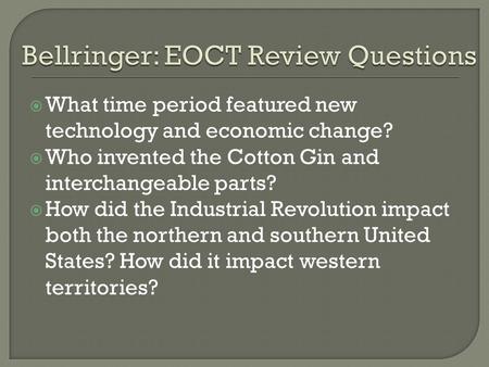  What time period featured new technology and economic change?  Who invented the Cotton Gin and interchangeable parts?  How did the Industrial Revolution.