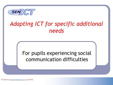 Adapting ICT for specific additional needs For pupils experiencing social communication difficulties Produced by April