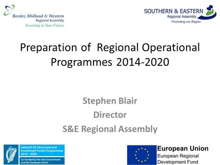 Preparation of Regional Operational Programmes 2014-2020 Stephen Blair Director S&E Regional Assembly.