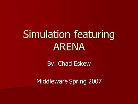 Simulation featuring ARENA By: Chad Eskew Middleware Spring 2007.