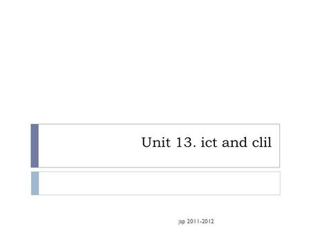 Unit 13. ict and clil jsp 2011-2012. Session organization  Warnings and Reminders  Introduction: reading and speaking  Links of CLIL  Didactic applications.