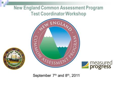 1 New England Common Assessment Program Test Coordinator Workshop September 7 th and 8 th, 2011.