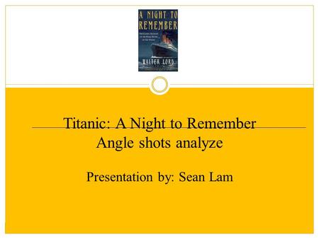 Titanic: A Night to Remember Angle shots analyze Presentation by: Sean Lam.