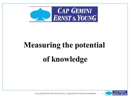 1 Copyright © 2002 Cap Gemini Enst & Young. All rights reserved. Proprietary and Confidential. Measuring the potential of knowledge.