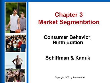 Consumer Behavior, Ninth Edition Schiffman & Kanuk Copyright 2007 by Prentice Hall Chapter 3 Market Segmentation Consumer Behavior, Ninth Edition.