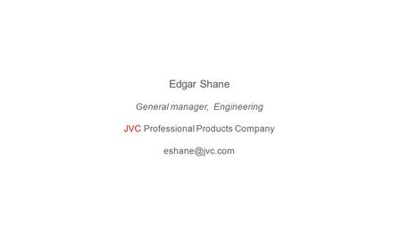 Edgar Shane General manager, Engineering JVC Professional Products Company